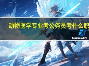 动物医学专业考公务员考什么职位