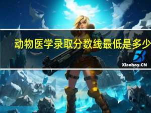 动物医学录取分数线最低是多少分