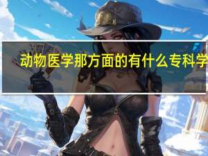 动物医学那方面的有什么专科学校
