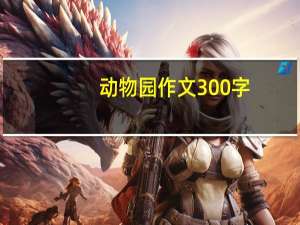 动物园作文300字（动物园作文）