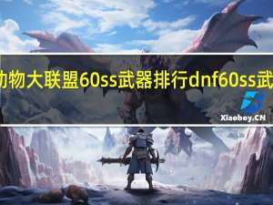 动物大联盟60ss武器排行 dnf60ss武器大全