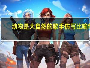 动物是大自然的歌手仿写比喻句