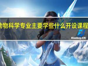 动物科学专业主要学些什么 开设课程有哪些