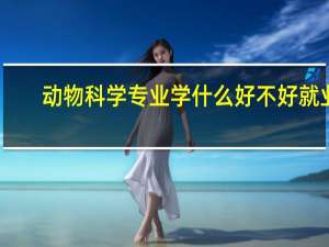 动物科学专业学什么 好不好就业
