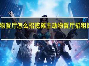 动物餐厅怎么招揽摊主 动物餐厅招租摊主大全