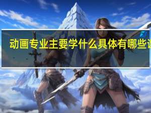 动画专业主要学什么 具体有哪些课程