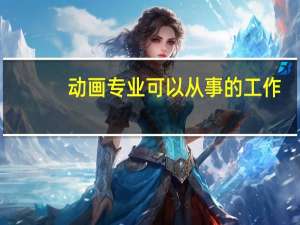 动画专业可以从事的工作
