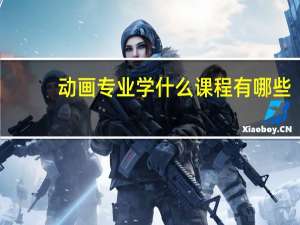 动画专业学什么 课程有哪些