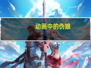动画中的伪娘（伪娘动画）