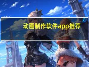 动画制作软件app推荐（动画制作软件）