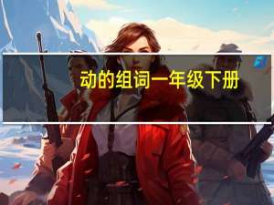 动的组词一年级下册（动的组词）