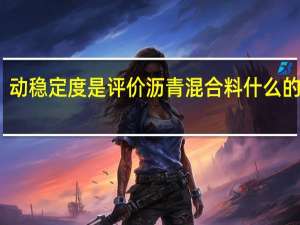 动稳定度是评价沥青混合料什么的指标（动稳定度）
