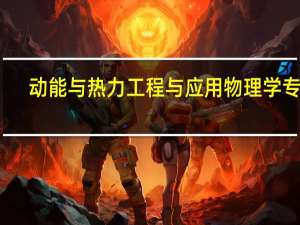 动能与热力工程与应用物理学 专业