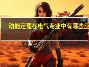 动能定理在电气专业中有哪些应用