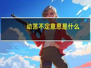 动荡不定意思是什么