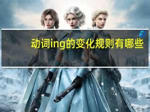 动词ing的变化规则有哪些