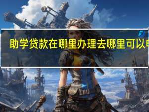 助学贷款在哪里办理 去哪里可以申请