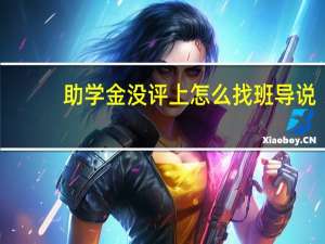 助学金没评上怎么找班导说
