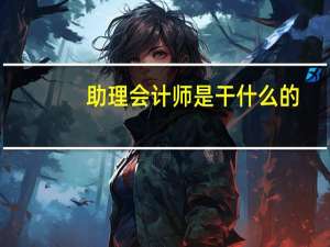 助理会计师是干什么的