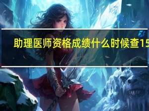 助理医师资格成绩什么时候查15年