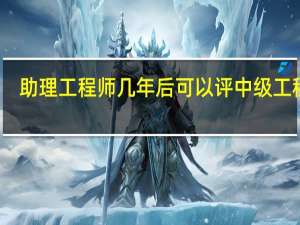 助理工程师几年后可以评中级工程师