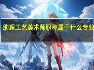 助理工艺美术师职称属于什么专业分支