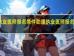 助理执业医师报名条件 助理执业医师报名条件有哪些
