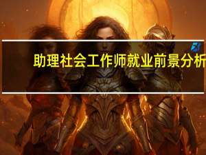 助理社会工作师就业前景分析