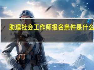 助理社会工作师报名条件是什么呢