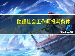助理社会工作师报考条件（助理社会工作师报考条件是什么）