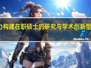 努力构建在职硕士的研究与学术创新型培养模式
