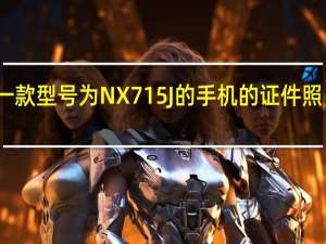 努比亚一款型号为NX715J的手机的证件照目前已经公布