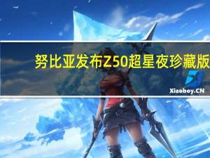 努比亚发布Z50超星夜珍藏版
