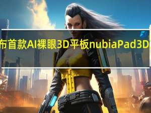 努比亚官方今天宣布首款AI裸眼3D平板nubiaPad3D正式在官方商城开启预售
