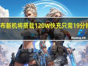 努比亚宣布新机将搭载120W快充只需19分钟就能充满整机