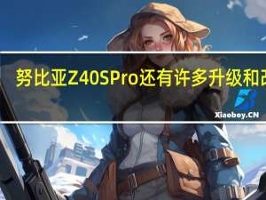 努比亚Z40SPro还有许多升级和改变