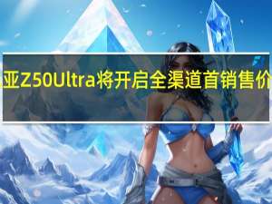 努比亚Z50Ultra将开启全渠道首销 售价3999元起