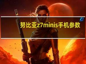 努比亚z7minis手机参数（努比亚z7mini）