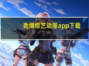 劲爆综艺动漫app下载（劲爆综艺动漫网打不开）