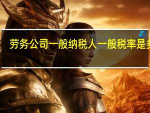 劳务公司一般纳税人一般税率是多少