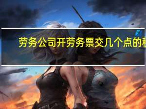 劳务公司开劳务票交几个点的税