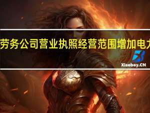 劳务公司营业执照经营范围增加电力施工（劳务公司营业执照经营范围）