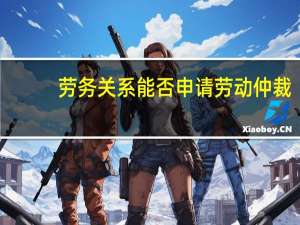 劳务关系能否申请劳动仲裁