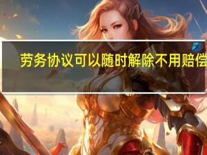 劳务协议可以随时解除不用赔偿吗