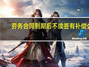 劳务合同到期后不续签有补偿么