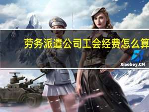 劳务派遣公司工会经费怎么算（工会经费怎么算）