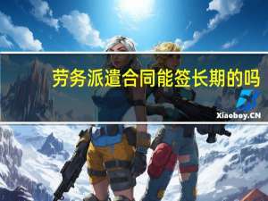 劳务派遣合同能签长期的吗