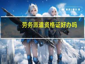 劳务派遣资格证好办吗