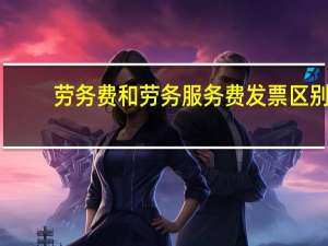劳务费和劳务服务费发票区别