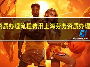 劳务资质办理流程费用上海 劳务资质办理需要多少钱